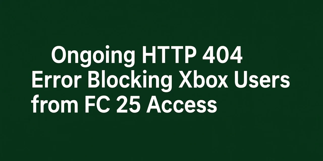 Ongoing HTTP 404 Error Blocking Xbox Users from FC 25 Access