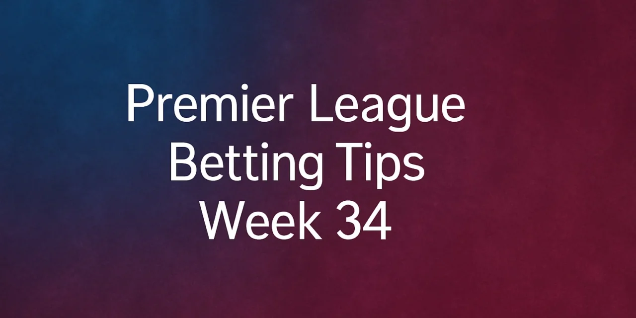 Premier League Betting Tips: Week 34