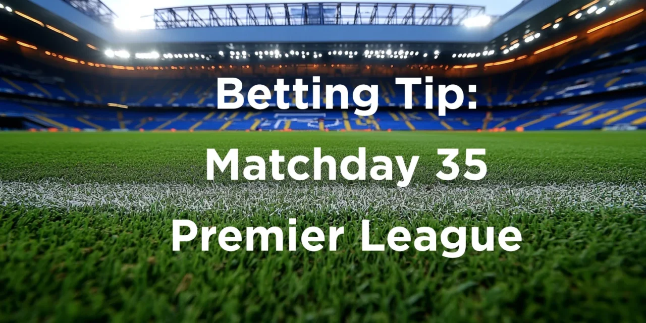 Betting Tip for Matchday 35 Premier League