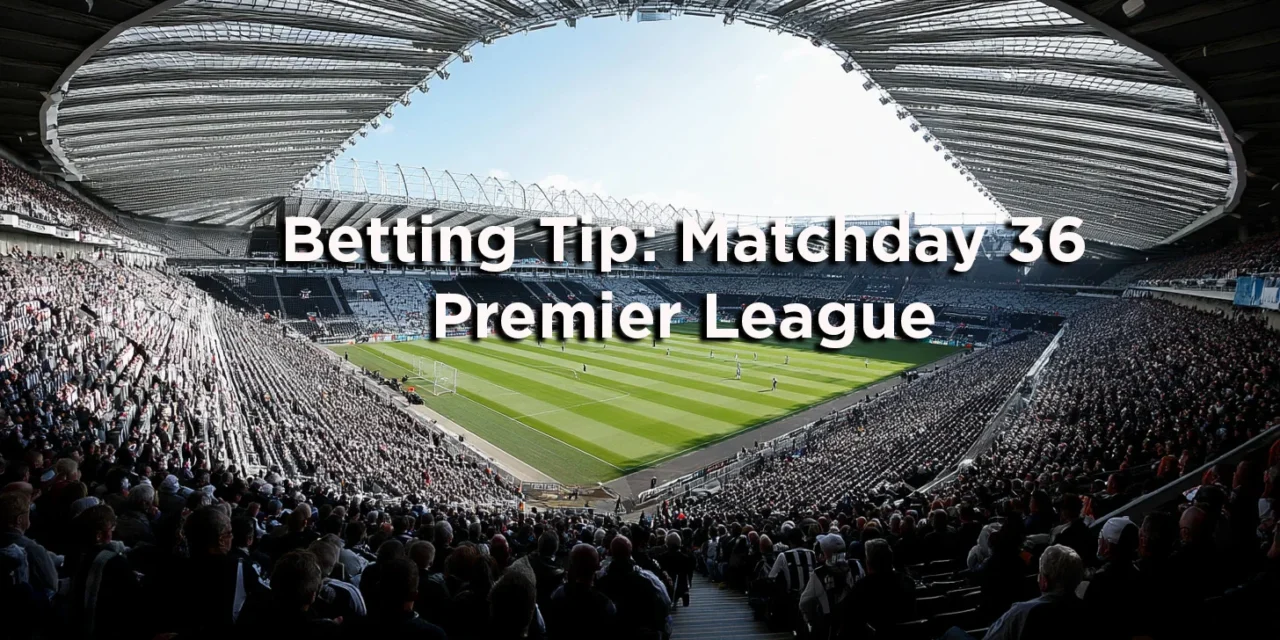 Betting Tip for Matchday 36 Premier League